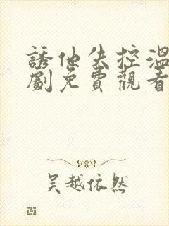 诱他失控温乔短剧免费观看