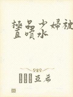 极品少妇被猛得直喷水