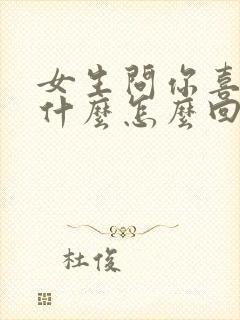 女生问你喜欢我什么怎么回