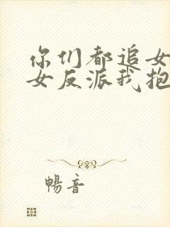 你们都追女主那女反派我抱走了免费阅读封面