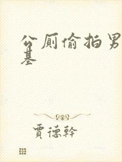 公厕偷拍男同搞基