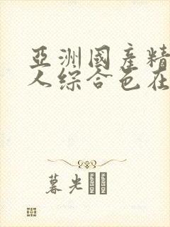 亚洲国产精品成人综合色在线婷婷