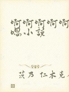 啊啊啊啊啊嗯嗯嗯小说