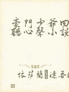 豪门少爷回家被听心声小说