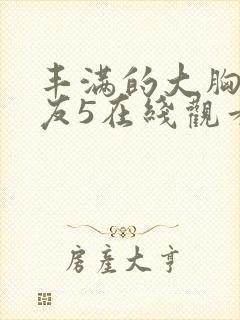 丰满的大胸女朋友5在线观看