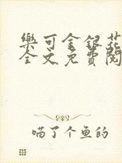 乐可金银花在线全文免费阅读笔趣阁