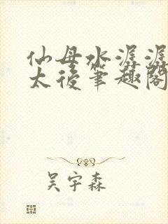 仙母水潺潺西宫太后笔趣阁