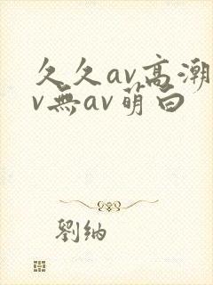 久久av高潮av无av萌白