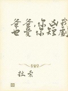 爸爸,你凶我我也爱你短剧资源