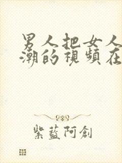 男人把女人插高潮的视频在线观看