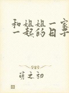 和姐姐一家人在一起的日子全文阅读笔趣阁