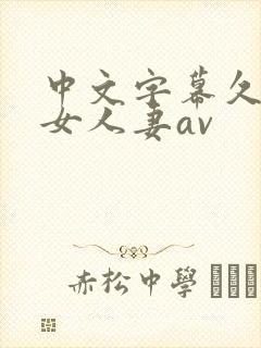 中文字幕久久熟女人妻av