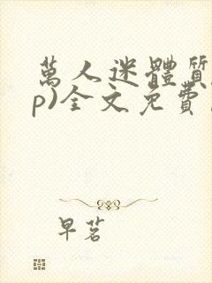 万人迷体质(np)全文免费阅读笔趣