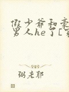 假少爷和豪门老男人he了[穿书]