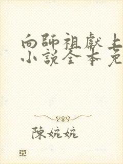 向师祖献上咸鱼小说全本免费