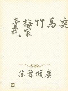 青梅竹马突然来我家