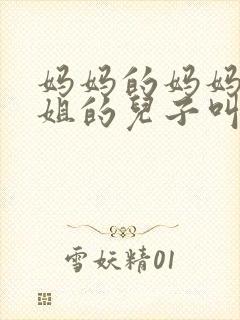 妈妈的妈妈的姐姐的儿子叫什么