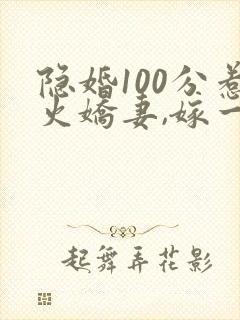 隐婚100分惹火娇妻,嫁一送一