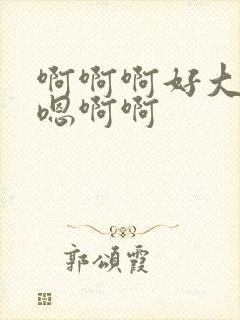 啊啊啊好大嗯嗯嗯啊啊