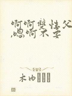 啊啊双性父子,,嗯啊不要封面