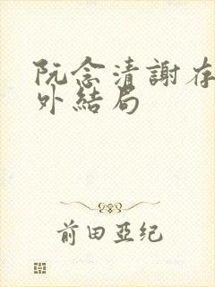 阮念清谢存旭番外结局