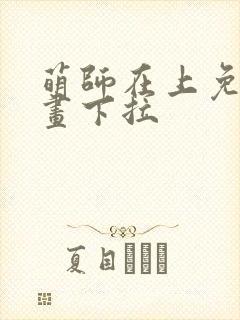 萌师在上免费漫画下拉