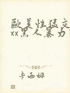 欧美性猛交xxxx黑人暴力变态