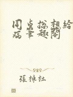 同桌总想给我治病笔趣阁