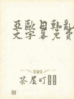 亚欧日韩乱码中文字幕免费视频人