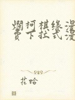 烂柯棋缘漫画免费下拉式漫画土豪