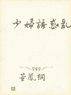 少妇诱惑乱视频