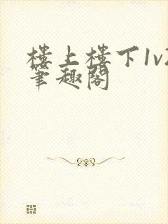 楼上楼下1v2笔趣阁