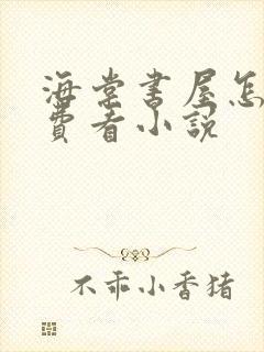 海棠书屋怎么免费看小说