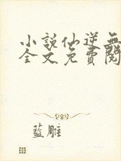 小说仙逆无弹窗全文免费阅读