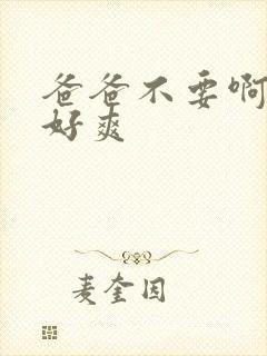 爸爸不要啊啊啊好爽