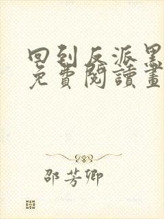 回到反派黑化前免费阅读画七