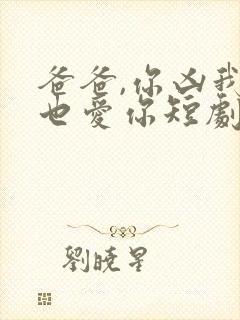 爸爸,你凶我我也爱你短剧合集