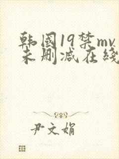 韩国19禁mv未删减在线观看
