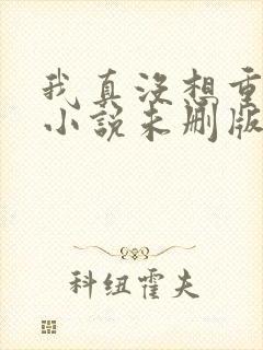 我真没想重生啊小说未删版下载封面