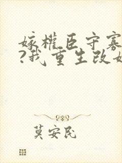 嫁权臣守寡一生?我重生改嫁了笔趣阁