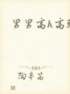 男男高h高干文