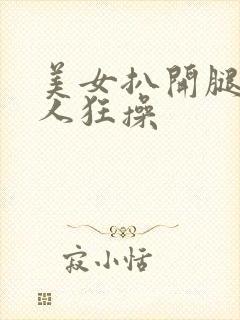 美女扒开腿被男人狂操