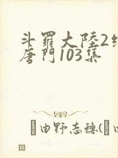 斗罗大陆2绝世唐门103集