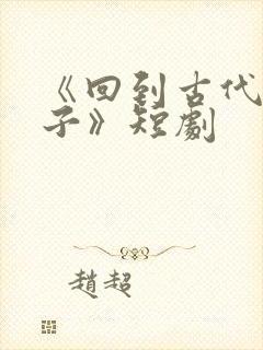 《回到古代当太子》短剧