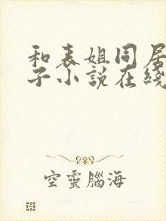 和表姐同居的日子小说在线阅读