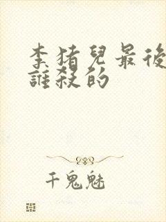 李猪儿最后是被谁杀的