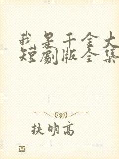 我是千金大小姐短剧版全集完整版在线观看封面