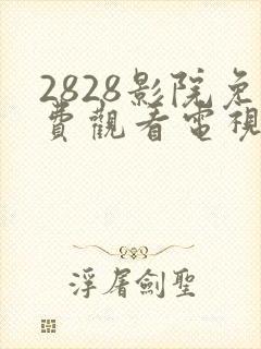 2828影院免费观看电视剧大全