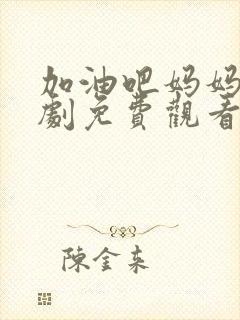 加油吧妈妈电视剧免费观看全集高清