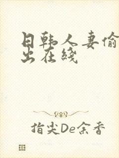 日韩人妻偷拍中出在线